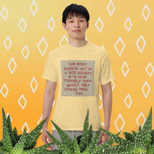 The most radical act in a sick society, heal yourself, then heal others Men's T-Shirt tee shirt heavyweight garment dyed butter yellow