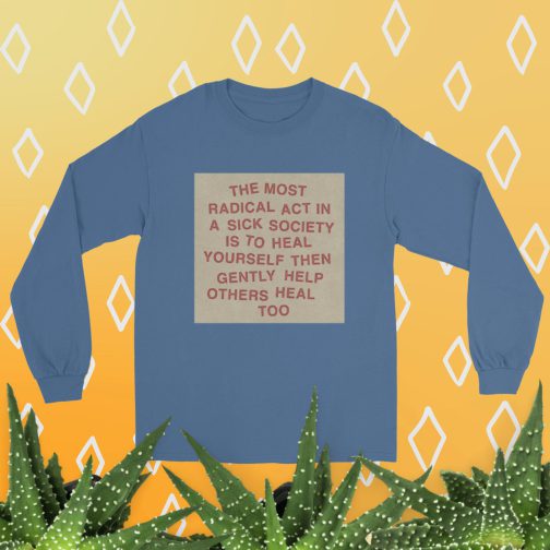 The most radical act in a sick society, heal yourself, then heal others Men’s Long Sleeve Shirt tee t-shirt indigo blue