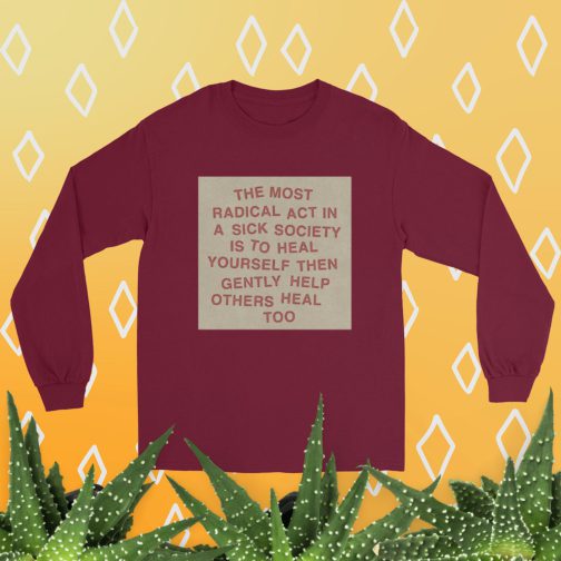 The most radical act in a sick society, heal yourself, then heal others Men’s Long Sleeve Shirt tee t-shirt maroon red