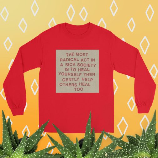 The most radical act in a sick society, heal yourself, then heal others Men’s Long Sleeve Shirt tee t-shirt red