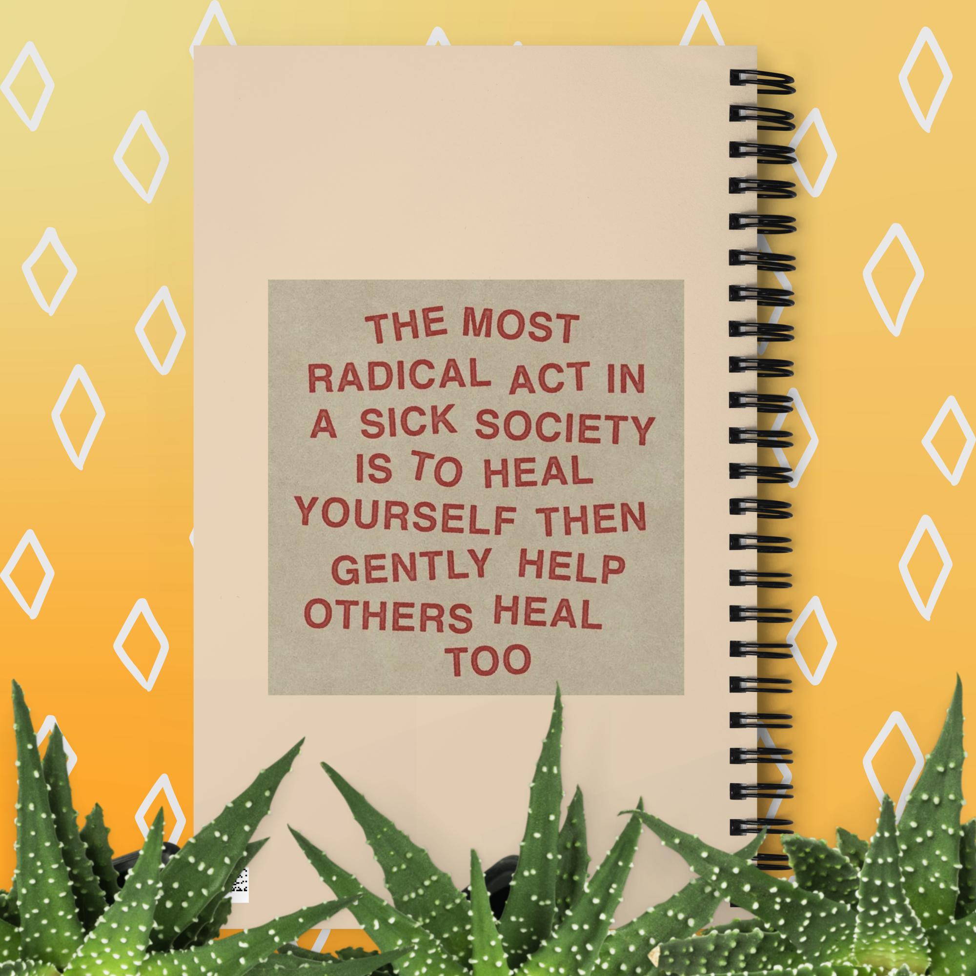 The most radical act in a sick society, heal yourself, then heal others Spiral notebook notepad journal diary back
