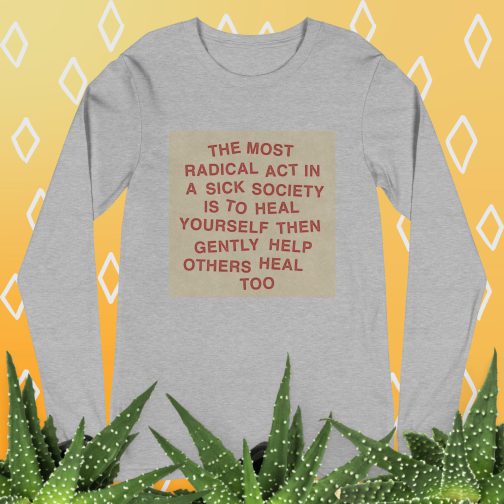 The most radical act in a sick society, heal yourself, then heal others Unisex Long Sleeve Tee men's women's shirt athletic heather