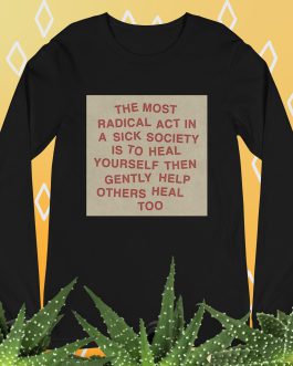 The most radical act in a sick society, heal yourself, then heal others Unisex Long Sleeve Tee