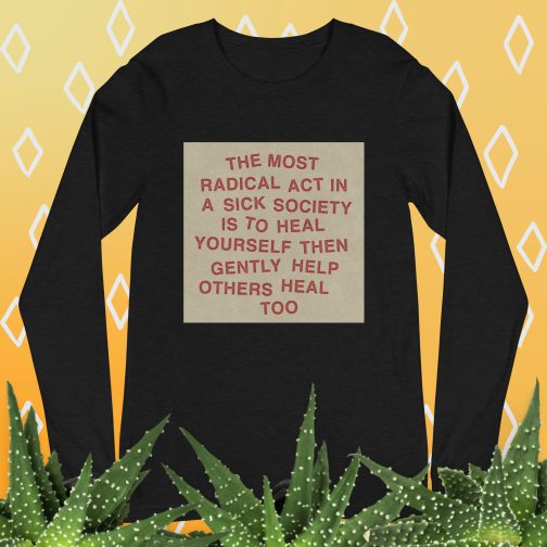 The most radical act in a sick society, heal yourself, then heal others Unisex Long Sleeve Tee men's women's shirt black heather