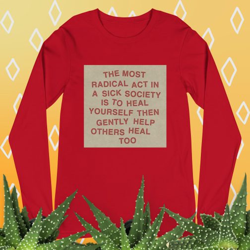 The most radical act in a sick society, heal yourself, then heal others Unisex Long Sleeve Tee men's women's shirt red