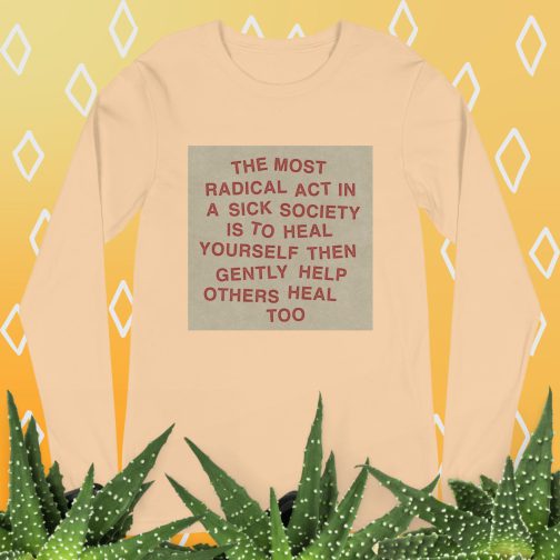 The most radical act in a sick society, heal yourself, then heal others Unisex Long Sleeve Tee men's women's shirt sand dune tan beige