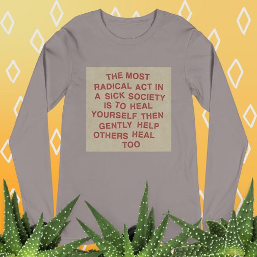 The most radical act in a sick society, heal yourself, then heal others Unisex Long Sleeve Tee men's women's shirt storm grey gray beige tan brown