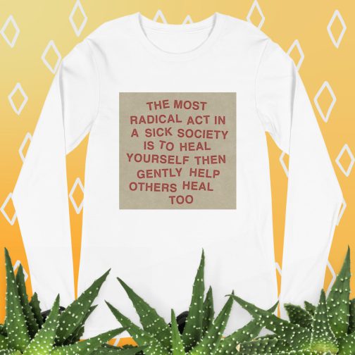 The most radical act in a sick society, heal yourself, then heal others Unisex Long Sleeve Tee men's women's shirt white