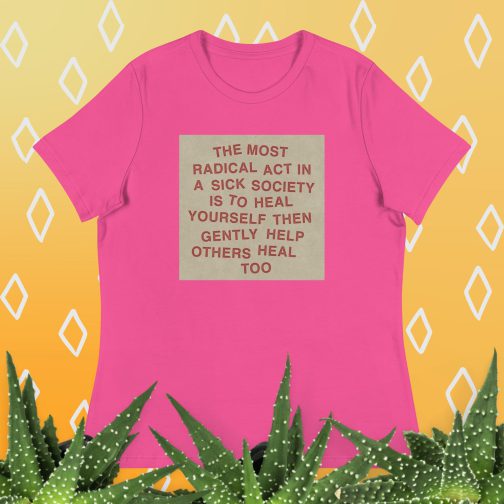The most radical act in a sick society, heal yourself, then heal others Women's Relaxed fit T-Shirt tee berry hot pink