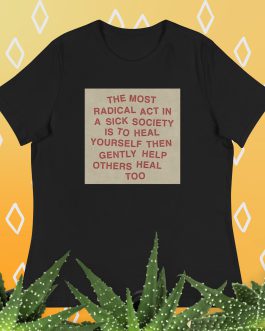 The most radical act in a sick society, heal yourself, then heal others Women’s Relaxed T-Shirt