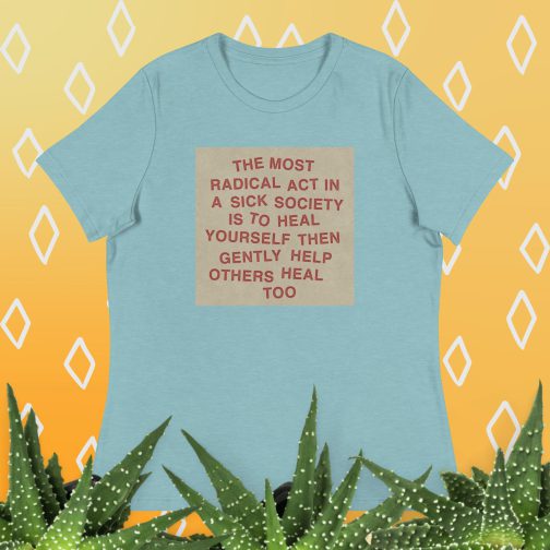 The most radical act in a sick society, heal yourself, then heal others Women's Relaxed fit T-Shirt tee blue lagoon