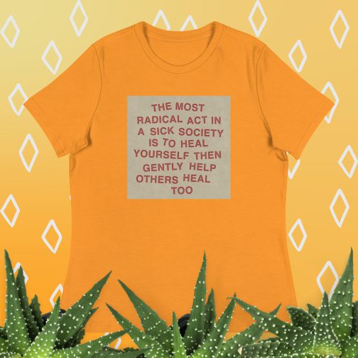 The most radical act in a sick society, heal yourself, then heal others Women's Relaxed fit T-Shirt tee marmalade orange