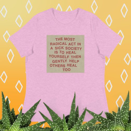 The most radical act in a sick society, heal yourself, then heal others Women's Relaxed fit T-Shirt tee heather prism lilac pink