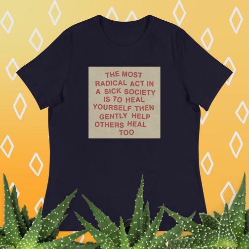 The most radical act in a sick society, heal yourself, then heal others Women's Relaxed fit T-Shirt tee navy blue