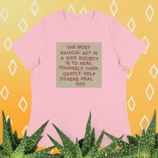 The most radical act in a sick society, heal yourself, then heal others Women's Relaxed fit T-Shirt tee pink