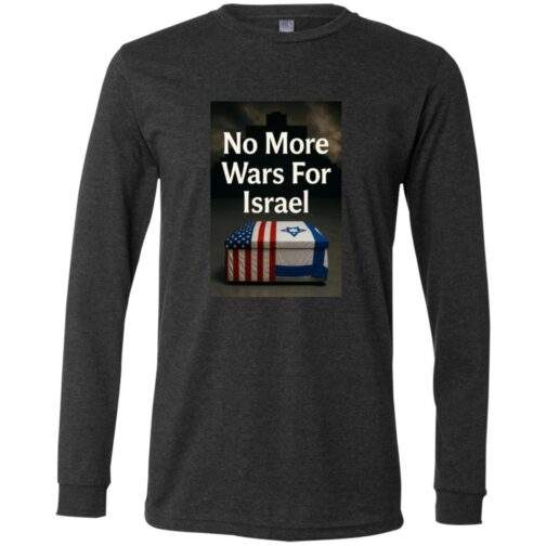 Dark grey heather long sleeve t-shirt featuring a graphic with the text "No More Wars For Israel" above a casket draped with the American and Israeli flags.
