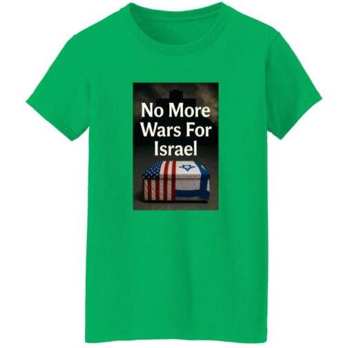Green women's t-shirt featuring a graphic with the text "No More Wars For Israel" over a coffin draped with the American and Israeli flags, set against a dark, cross-filled background.